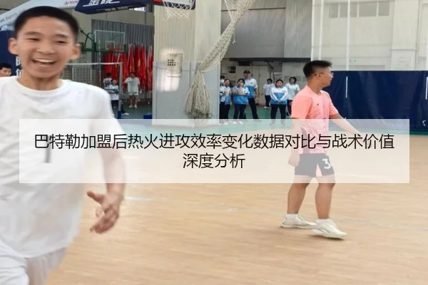 巴特勒加盟后热火进攻效率变化数据对比与战术价值深度分析